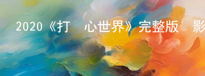 陳可毅的網絡影視資源,2020《打開心世界》完整版電影/在線觀看/百度云-美劇天堂